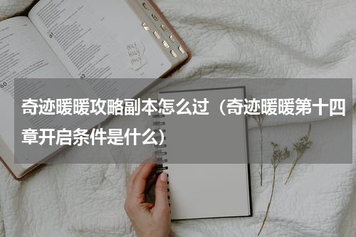 奇迹暖暖攻略副本怎么过（奇迹暖暖第十四章开启条件是什么）