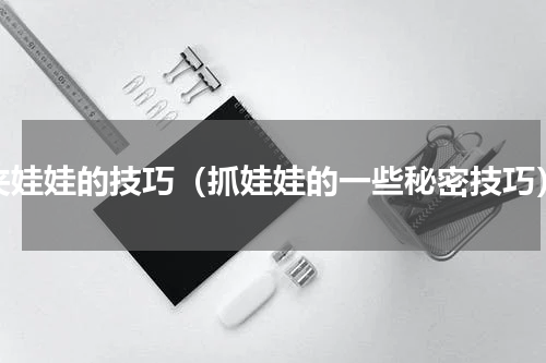 夹娃娃的技巧（抓娃娃的一些秘密技巧）