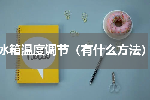 冰箱温度调节（有什么方法）