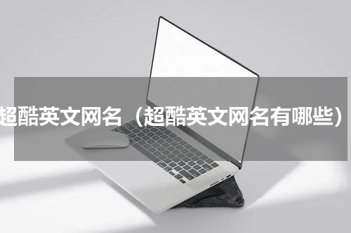 超酷英文网名（超酷英文网名有哪些）