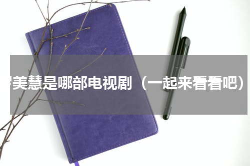 罗美慧是哪部电视剧（一起来看看吧）