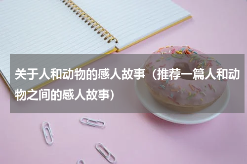 关于人和动物的感人故事（推荐一篇人和动物之间的感人故事）
