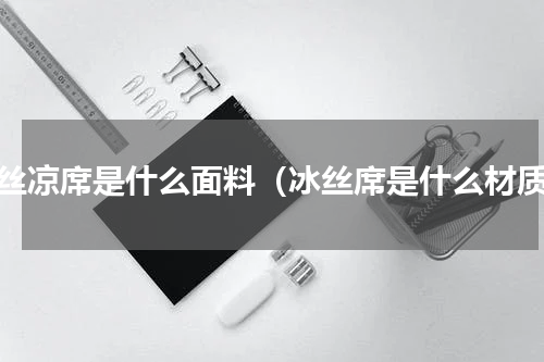 冰丝凉席是什么面料（冰丝席是什么材质）