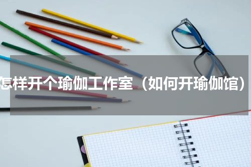 怎样开个瑜伽工作室（如何开瑜伽馆）