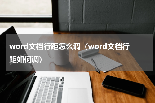 word文档行距怎么调（word文档行距如何调）
