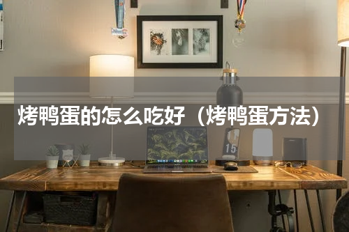 烤鸭蛋的怎么吃好（烤鸭蛋方法）