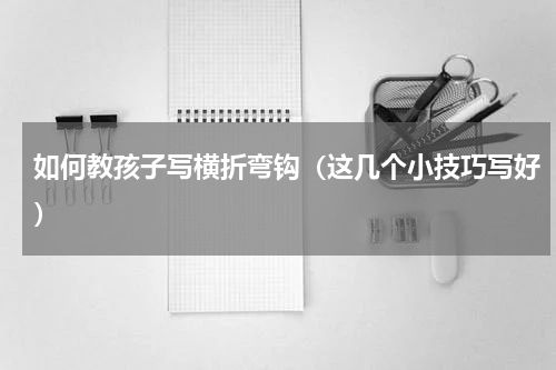 如何教孩子写横折弯钩（这几个小技巧写好）