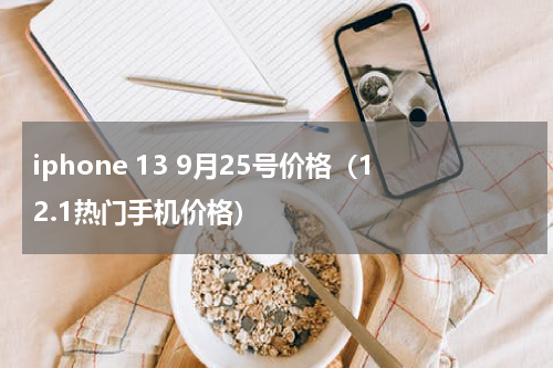 iphone 13 9月25号价格（12.1热门手机价格）