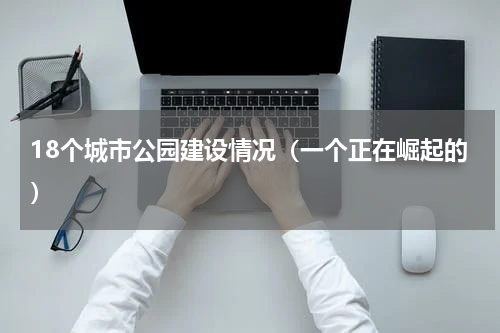 18个城市公园建设情况（一个正在崛起的）