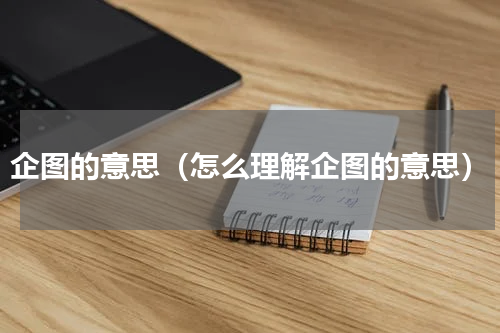 企图的意思（怎么理解企图的意思）