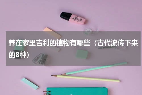 养在家里吉利的植物有哪些（古代流传下来的8种）