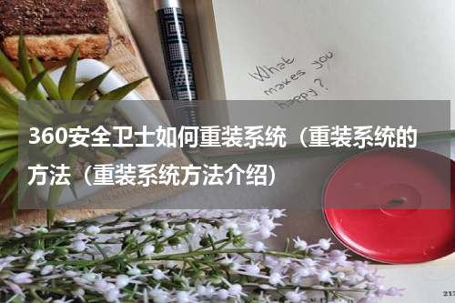 360安全卫士如何重装系统（重装系统的方法（重装系统方法介绍）
