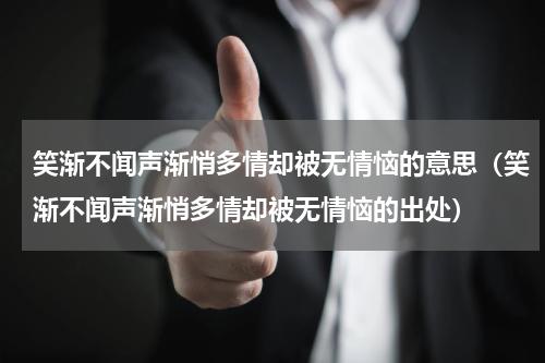 笑渐不闻声渐悄多情却被无情恼的意思（笑渐不闻声渐悄多情却被无情恼的出处）