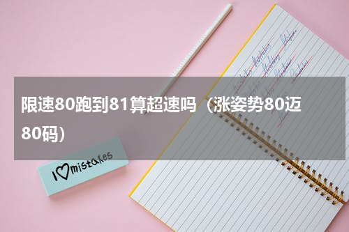 限速80跑到81算超速吗（涨姿势80迈80码）