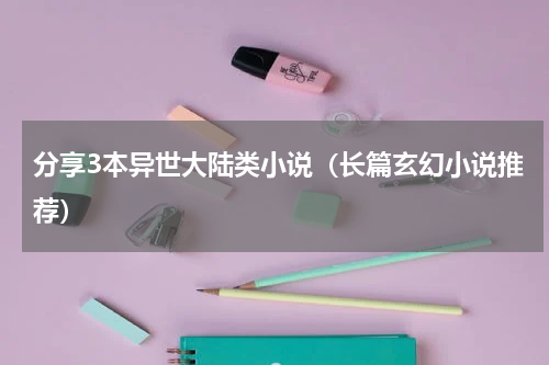 分享3本异世大陆类小说（长篇玄幻小说推荐）