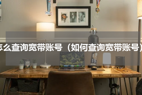 怎么查询宽带账号（如何查询宽带账号）