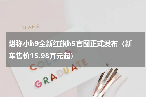 堪称小h9全新红旗h5官图正式发布（新车售价15.98万元起）