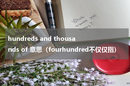 hundreds and thousands of 意思（fourhundred不仅仅指）
