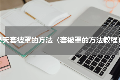 冬天套被罩的方法（套被罩的方法教程）