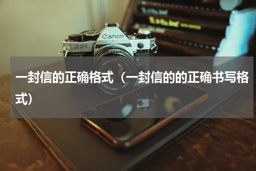 一封信的正确格式（一封信的的正确书写格式）