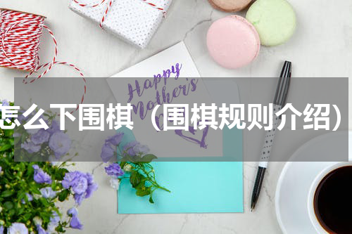 怎么下围棋（围棋规则介绍）