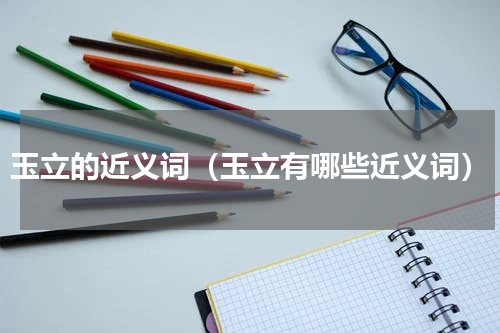 玉立的近义词（玉立有哪些近义词）