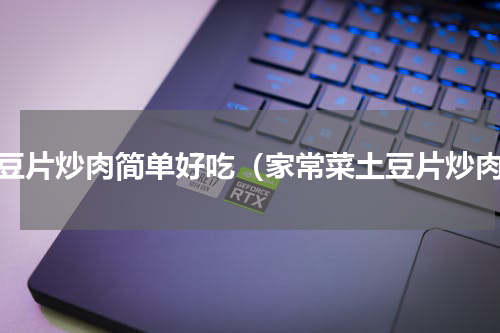 土豆片炒肉简单好吃（家常菜土豆片炒肉）