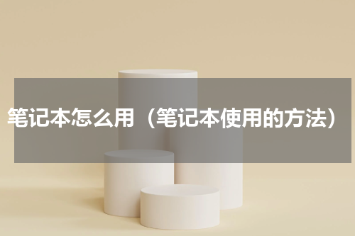 笔记本怎么用（笔记本使用的方法）