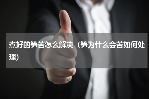 煮好的笋苦怎么解决（笋为什么会苦如何处理）