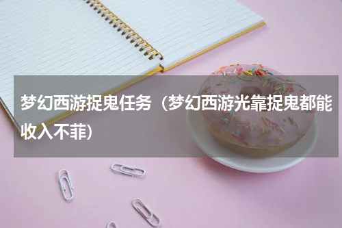 梦幻西游捉鬼任务（梦幻西游光靠捉鬼都能收入不菲）