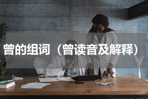 曾的组词（曾读音及解释）