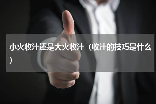 小火收汁还是大火收汁（收汁的技巧是什么）