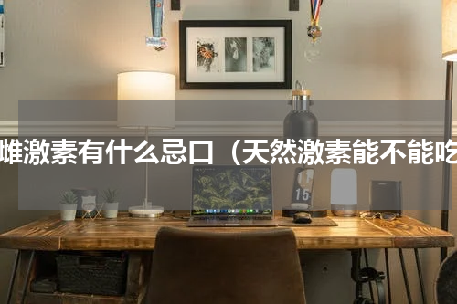 吃雌激素有什么忌口（天然激素能不能吃）
