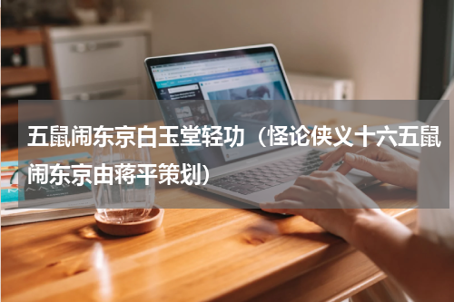 五鼠闹东京白玉堂轻功（怪论侠义十六五鼠闹东京由蒋平策划）