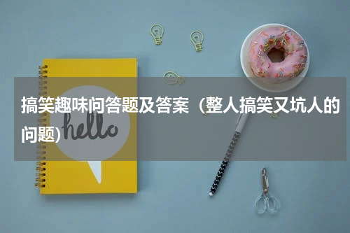 搞笑趣味问答题及答案（整人搞笑又坑人的问题）