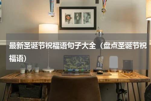 最新圣诞节祝福语句子大全（盘点圣诞节祝福语）