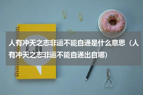 人有冲天之志非运不能自通是什么意思（人有冲天之志非运不能自通出自哪）
