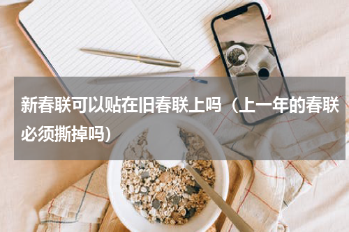 新春联可以贴在旧春联上吗（上一年的春联必须撕掉吗）
