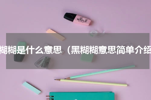 黑糊糊是什么意思（黑糊糊意思简单介绍）