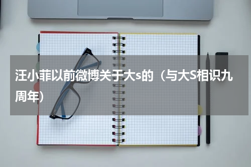汪小菲以前微博关于大s的（与大S相识九周年）
