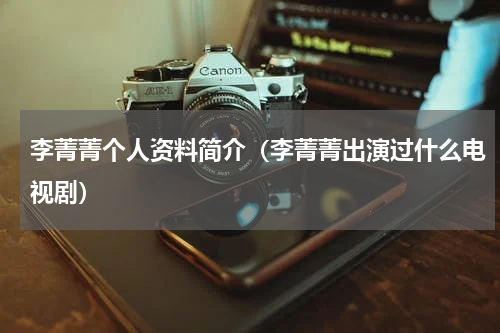 李菁菁个人资料简介（李菁菁出演过什么电视剧）