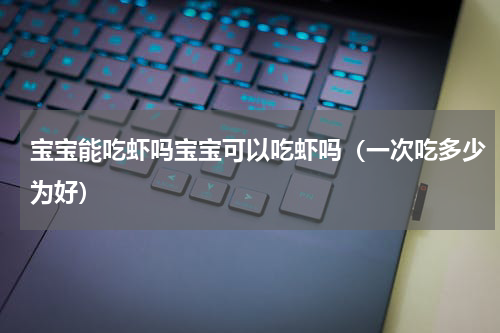 宝宝能吃虾吗宝宝可以吃虾吗（一次吃多少为好）