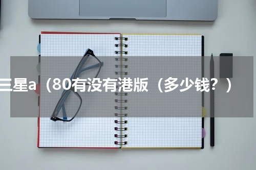 三星a（80有没有港版（多少钱？）