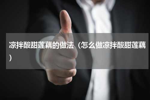 凉拌酸甜莲藕的做法（怎么做凉拌酸甜莲藕）