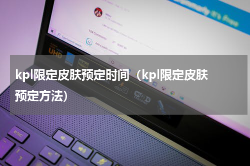 kpl限定皮肤预定时间（kpl限定皮肤预定方法）