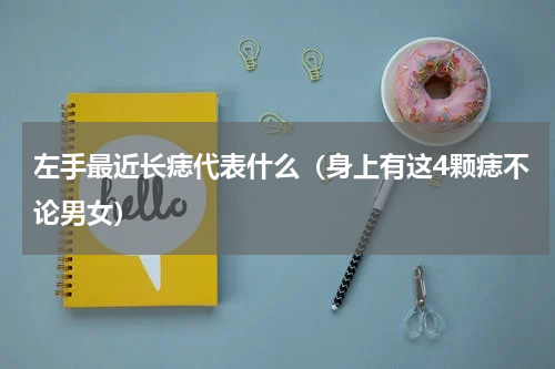 左手最近长痣代表什么（身上有这4颗痣不论男女）