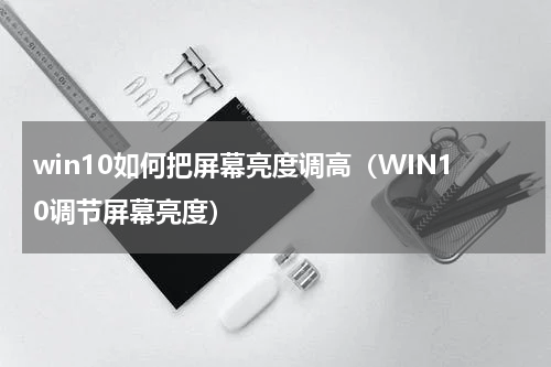 win10如何把屏幕亮度调高（WIN10调节屏幕亮度）