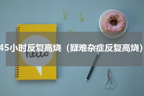 每45小时反复高烧（疑难杂症反复高烧）