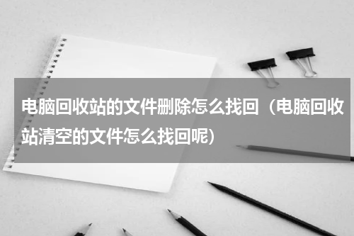 电脑回收站的文件删除怎么找回（电脑回收站清空的文件怎么找回呢）