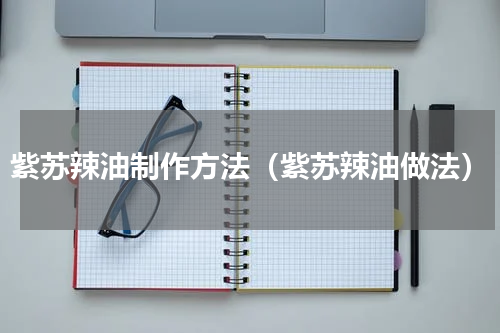 紫苏辣油制作方法（紫苏辣油做法）